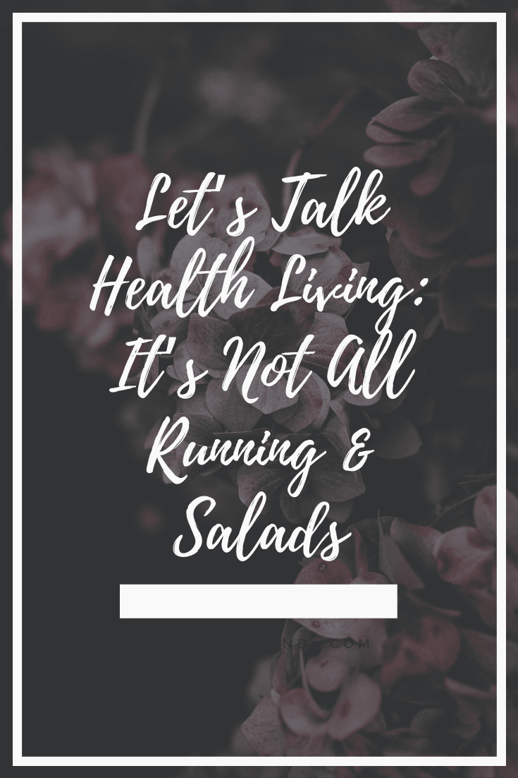 Let’s Talk Health Living: It’s Not All Running & Salads